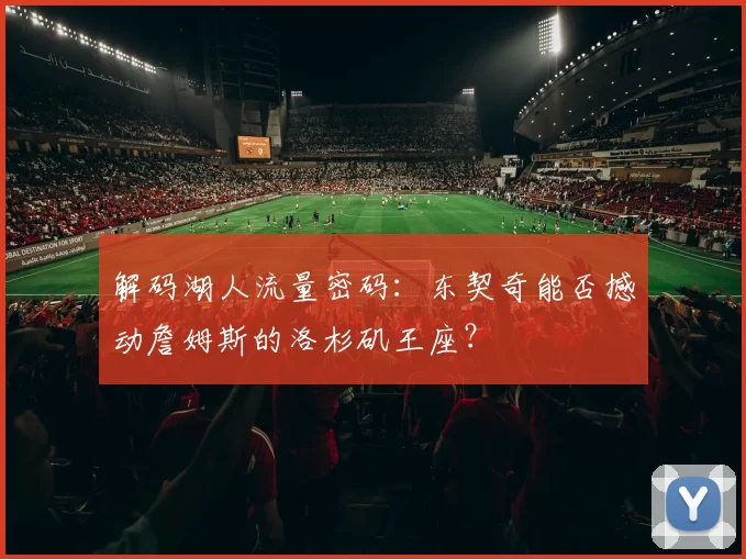 解码湖人流量密码：东契奇能否撼动詹姆斯的洛杉矶王座？
