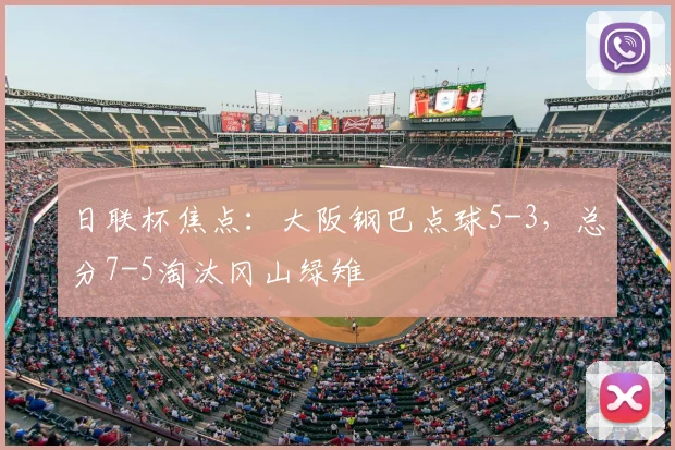 日联杯焦点：大阪钢巴点球5-3，总分7-5淘汰冈山绿雉