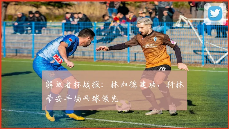 解放者杯战报：林加德建功，科林蒂安半场两球领先