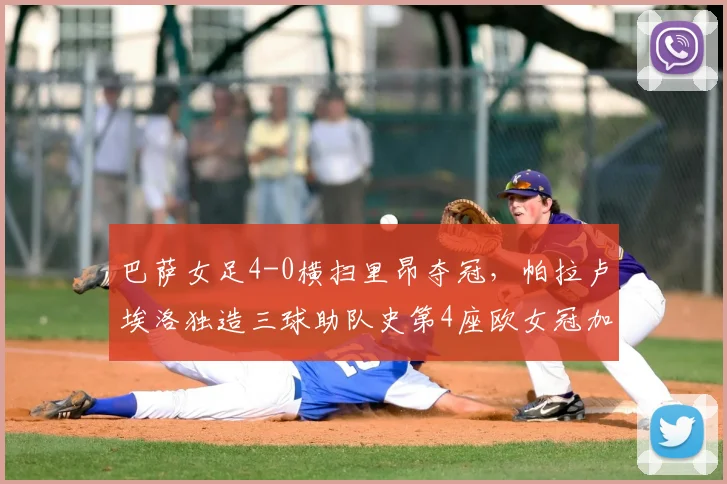 巴萨女足4-0横扫里昂夺冠，帕拉卢埃洛独造三球助队史第4座欧女冠加冕