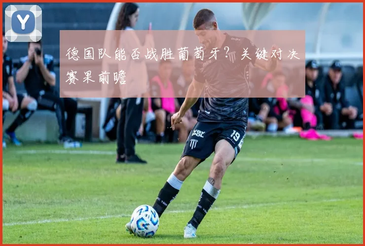德国队能否战胜葡萄牙？关键对决赛果前瞻