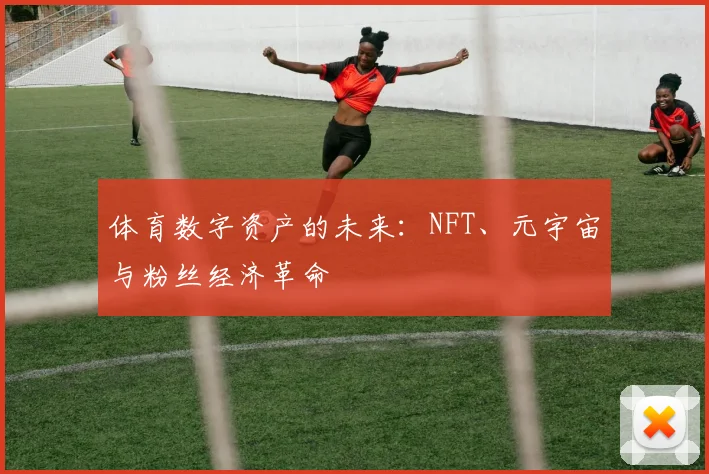 体育数字资产的未来：NFT、元宇宙与粉丝经济革命