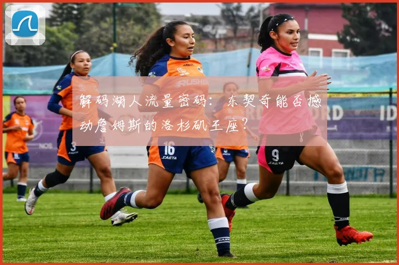 解码湖人流量密码：东契奇能否撼动詹姆斯的洛杉矶王座？