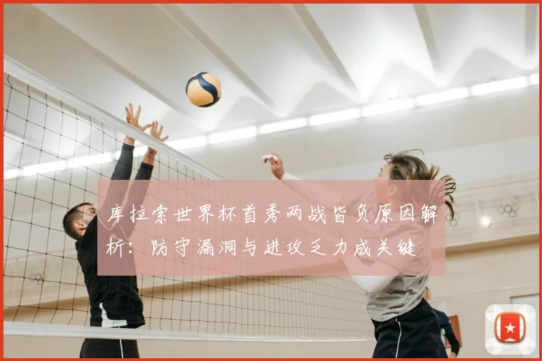 库拉索世界杯首秀两战皆负原因解析：防守漏洞与进攻乏力成关键