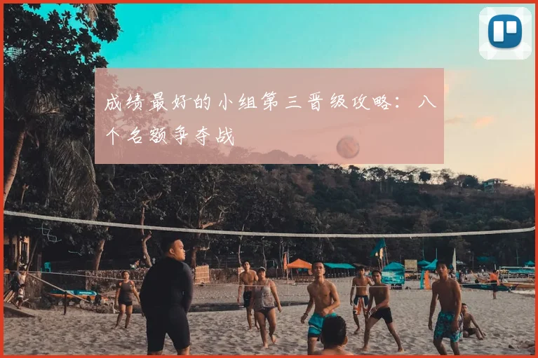 成绩最好的小组第三晋级攻略：八个名额争夺战
