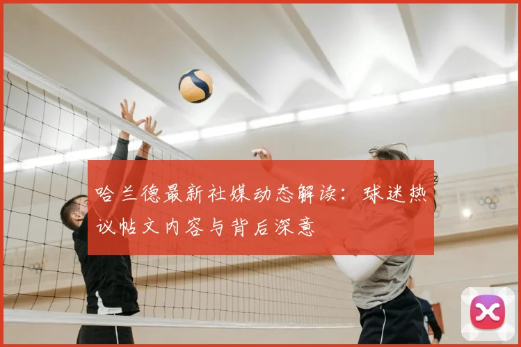 哈兰德最新社媒动态解读：球迷热议帖文内容与背后深意