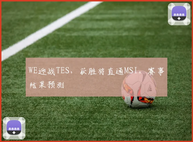 WE迎战TES，获胜将直通MSI，赛事结果预测