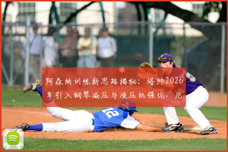 阿森纳训练新思路揭秘：塔帅2026年引入钢琴减压与液压机强化，厄德高如何受益？