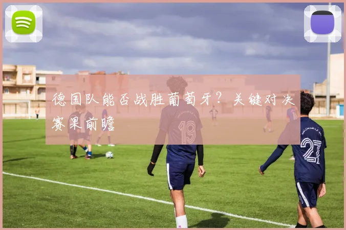 德国队能否战胜葡萄牙？关键对决赛果前瞻