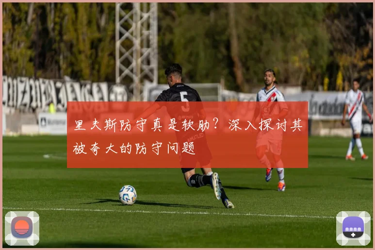 里夫斯防守真是软肋？深入探讨其被夸大的防守问题