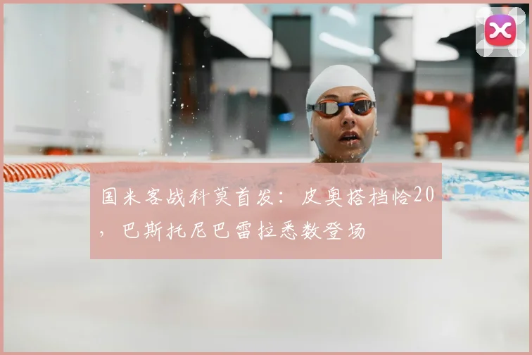 国米客战科莫首发：皮奥搭档恰20，巴斯托尼巴雷拉悉数登场